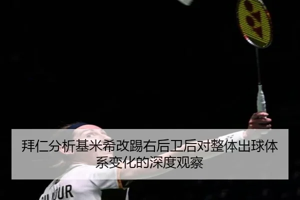 拜仁分析基米希改踢右后卫后对整体出球体系变化的深度观察