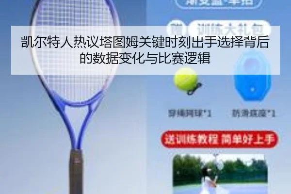 凯尔特人热议塔图姆关键时刻出手选择背后的数据变化与比赛逻辑